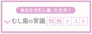 あなたのむし歯、大丈夫？　診断テスト