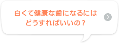 白くて健康な歯になるにはどうすればいいの？