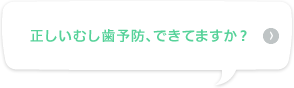 正しいむし歯予防、できてますか？